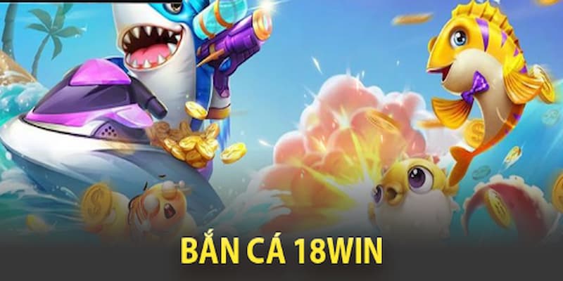 Bắn cá giải trí trở thành dòng game được săn lùng tại hệ thống 18WIN